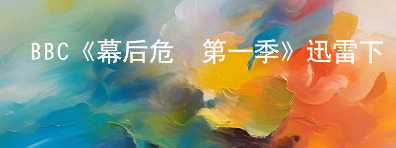 柴輝的個人主頁,BBC《幕后危機第一季》迅雷下載/在線觀看/百度云-都市/情感-美劇天堂